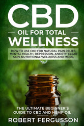 CBD Oil for Total Wellness: How to use CBD for Natural Pain Relief, Mental Health, Depression, Anxiety, Clear Skin, Nutritional Wellness and More ... RECIPES for Skincare and Edible Treatments)